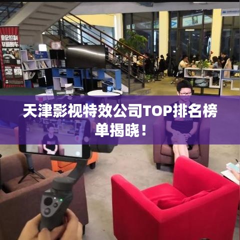 天津影视特效公司TOP排名榜单揭晓！