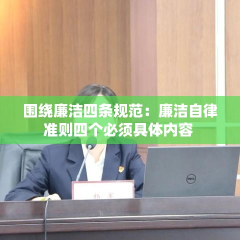 围绕廉洁四条规范：廉洁自律准则四个必须具体内容 