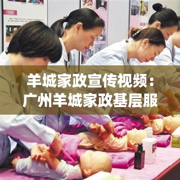 羊城家政宣传视频：广州羊城家政基层服务站 