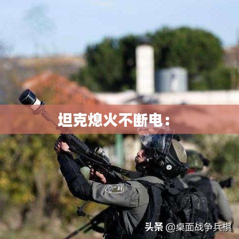坦克熄火不断电： 