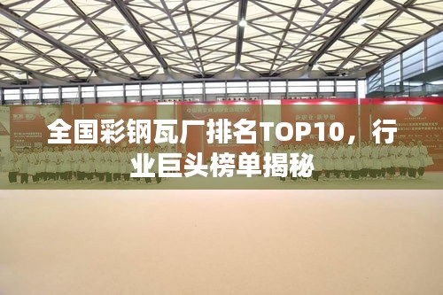 全国彩钢瓦厂排名TOP10，行业巨头榜单揭秘