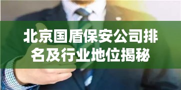北京国盾保安公司排名及行业地位揭秘