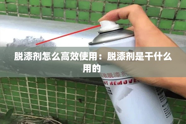 脱漆剂怎么高效使用：脱漆剂是干什么用的 