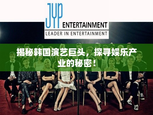 揭秘韩国演艺巨头，探寻娱乐产业的秘密！