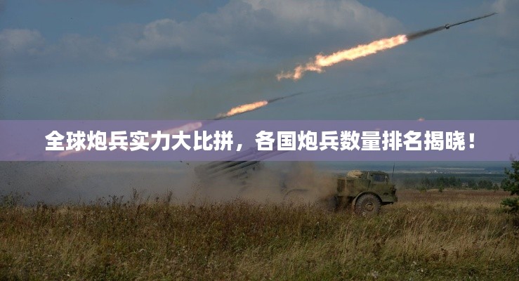 全球炮兵实力大比拼，各国炮兵数量排名揭晓！
