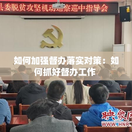 如何加强督办落实对策：如何抓好督办工作 