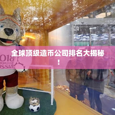全球顶级造币公司排名大揭秘！