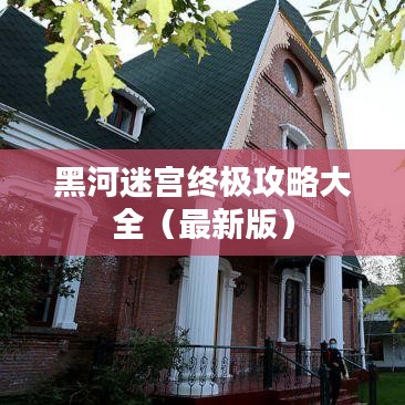 黑河迷宫终极攻略大全（最新版）