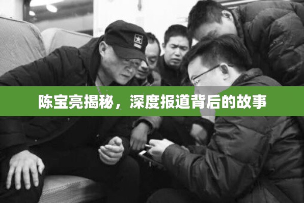陈宝亮揭秘，深度报道背后的故事