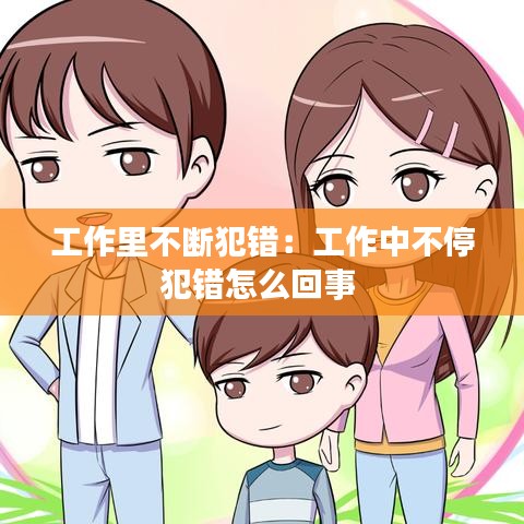 工作里不断犯错：工作中不停犯错怎么回事 
