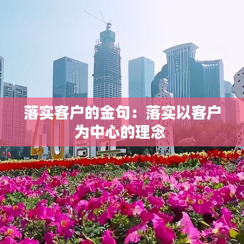 落实客户的金句：落实以客户为中心的理念 