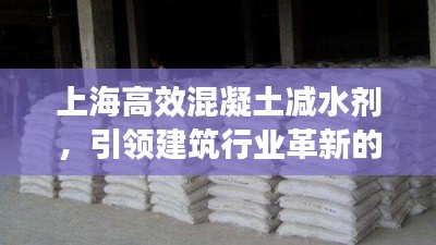 上海高效混凝土减水剂，引领建筑行业革新的核心力量