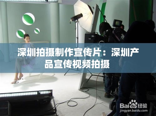 深圳拍摄制作宣传片：深圳产品宣传视频拍摄 