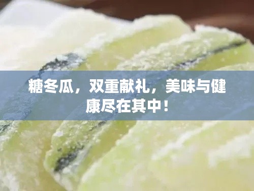 糖冬瓜，双重献礼，美味与健康尽在其中！