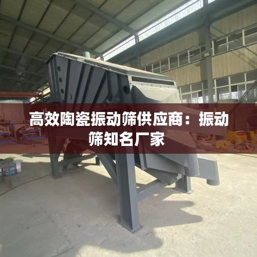 高效陶瓷振动筛供应商：振动筛知名厂家 