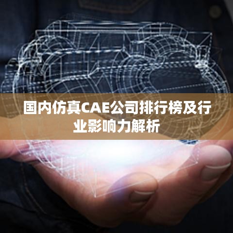 国内仿真CAE公司排行榜及行业影响力解析