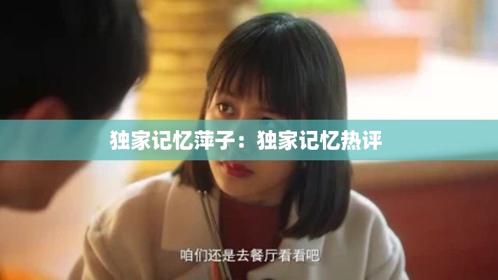 独家记忆萍子：独家记忆热评 