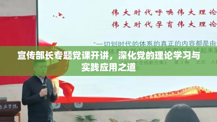 宣传部长专题党课开讲，深化党的理论学习与实践应用之道
