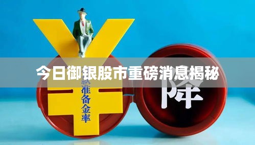 今日御银股市重磅消息揭秘