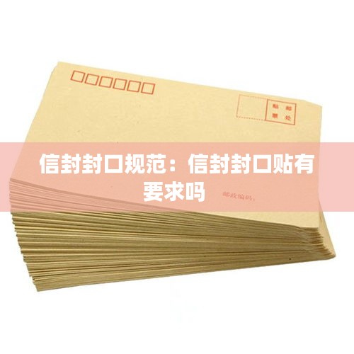 信封封口规范：信封封口贴有要求吗 