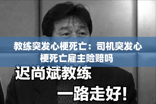 教练突发心梗死亡：司机突发心梗死亡雇主险赔吗 