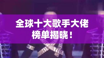 全球十大歌手大佬榜单揭晓！