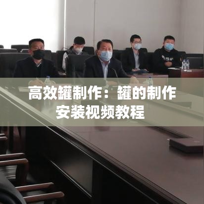 高效罐制作：罐的制作安装视频教程 