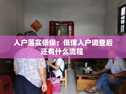 入户落实低保：低保入户调查后还有什么流程 