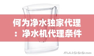 何为净水独家代理：净水机代理条件 