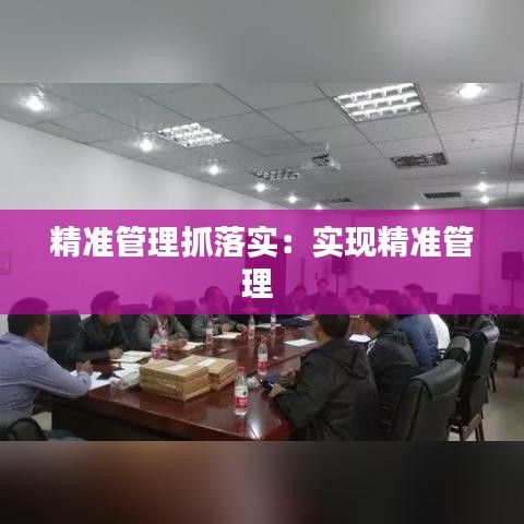 精准管理抓落实：实现精准管理 