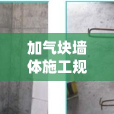 加气块墙体施工规范，打造安全稳固的墙体结构