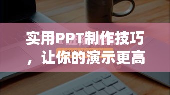 实用PPT制作技巧，让你的演示更高效！