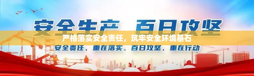 严格落实安全责任，筑牢安全环境基石