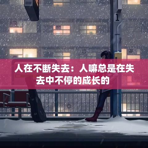 人在不断失去：人嘛总是在失去中不停的成长的 
