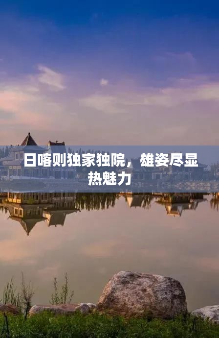 日喀则独家独院，雄姿尽显热魅力