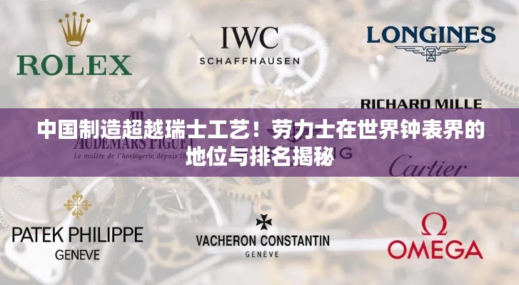中国制造超越瑞士工艺！劳力士在世界钟表界的地位与排名揭秘