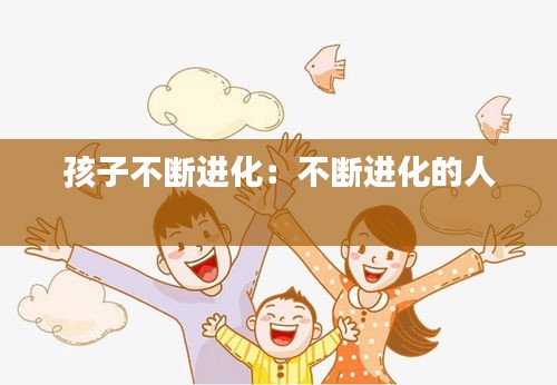 孩子不断进化：不断进化的人 