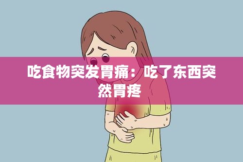 吃食物突发胃痛：吃了东西突然胃疼 