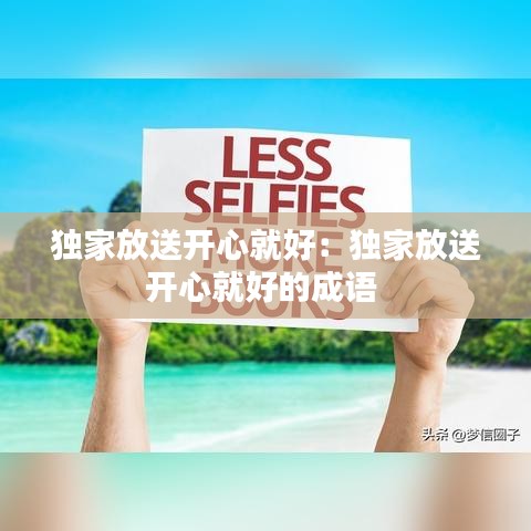 独家放送开心就好：独家放送开心就好的成语 