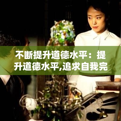 不断提升道德水平：提升道德水平,追求自我完善 