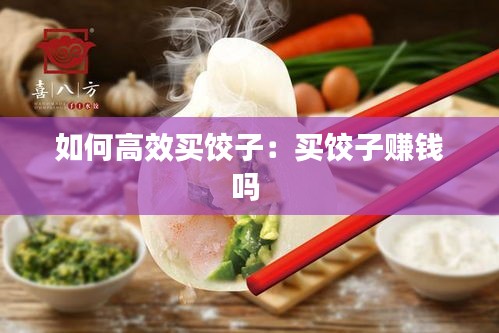 如何高效买饺子：买饺子赚钱吗 