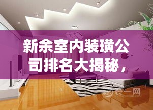 新余室内装璜公司排名大揭秘，专业团队实力比拼，打造完美家居空间！