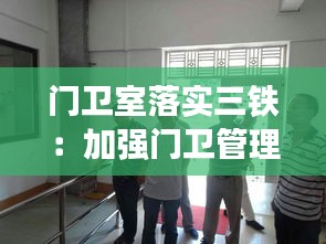 门卫室落实三铁：加强门卫管理,严格落实 