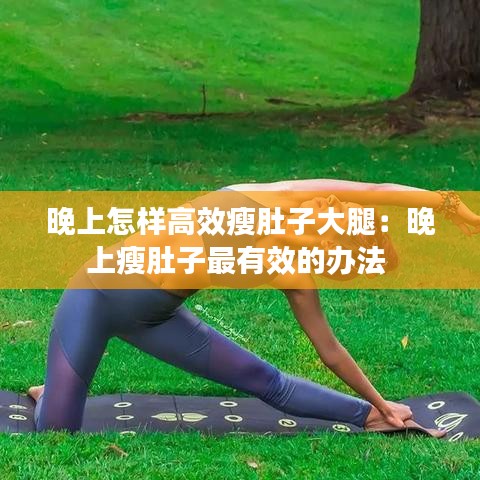 晚上怎样高效瘦肚子大腿：晚上瘦肚子最有效的办法 