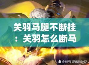 关羽马腿不断挂：关羽怎么断马腿 