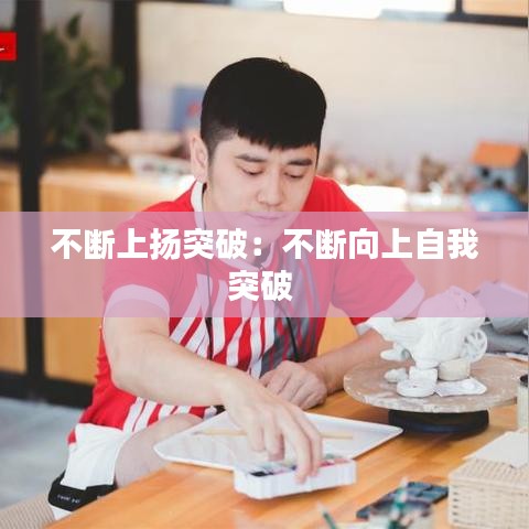 不断上扬突破：不断向上自我突破 