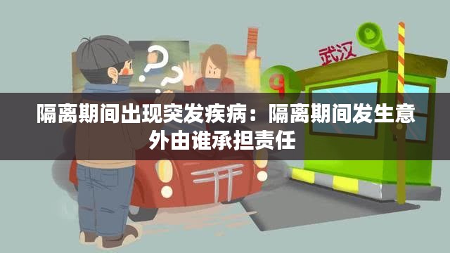 隔离期间出现突发疾病：隔离期间发生意外由谁承担责任 