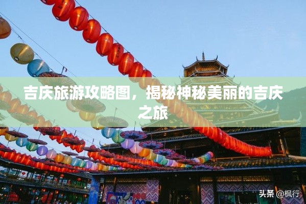 吉庆旅游攻略图，揭秘神秘美丽的吉庆之旅