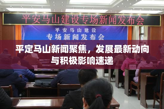 平定马山新闻聚焦，发展最新动向与积极影响速递