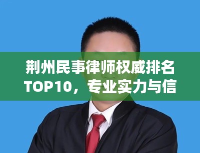 荆州民事律师权威排名TOP10，专业实力与信誉并驾齐驱